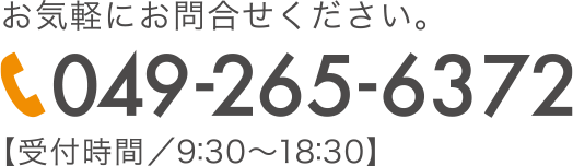 お気軽にお問合せください。049-265-6372 受付時間 9:30〜18:30