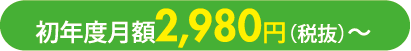 初年度月額2,980円（税抜）〜